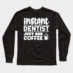 Instant dentist just add coffee Long Sleeve T-Shirt